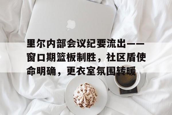 体育k1官网-里尔内部会议纪要流出——窗口期篮板制胜，社区盾使命明确，更衣室氛围转暖